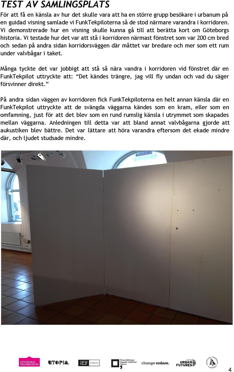 Vi testade hur det var att stå i korridoren närmast fönstret som var 200 cm bred och sedan på andra sidan korridorsväggen där måttet var bredare och mer som ett rum under valvbågar i taket.