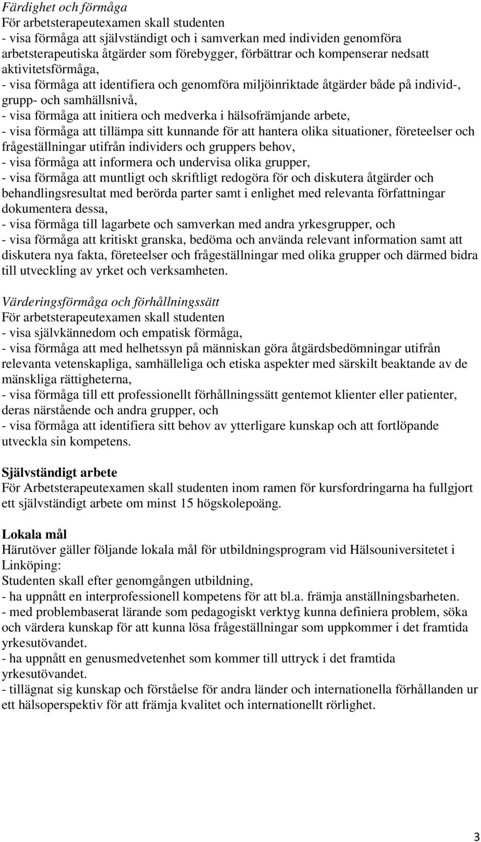 hälsofrämjande arbete, - visa förmåga att tillämpa sitt kunnande för att hantera olika situationer, företeelser och frågeställningar utifrån individers och gruppers behov, - visa förmåga att