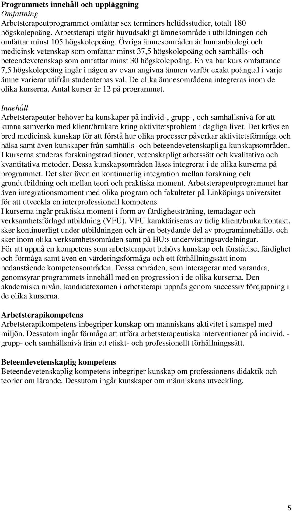 Övriga ämnesområden är humanbiologi och medicinsk vetenskap som omfattar minst 37,5 högskolepoäng och samhälls- och beteendevetenskap som omfattar minst 30 högskolepoäng.