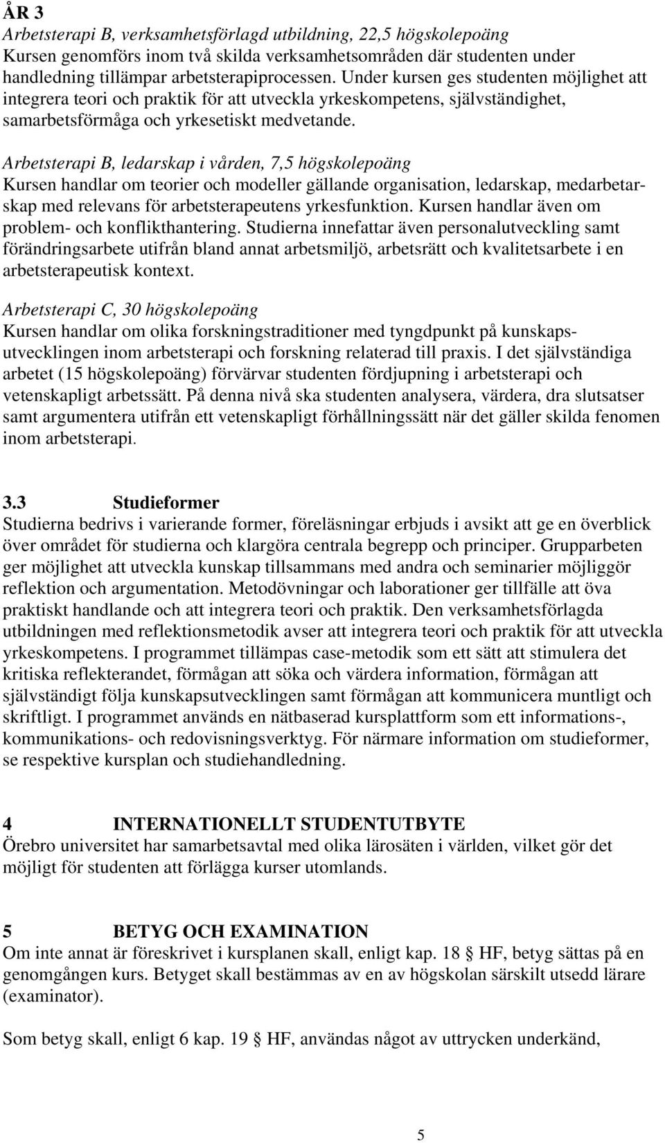 Arbetsterapi B, ledarskap i vården, 7,5 högskolepoäng Kursen handlar om teorier och modeller gällande organisation, ledarskap, medarbetarskap med relevans för arbetsterapeutens yrkesfunktion.