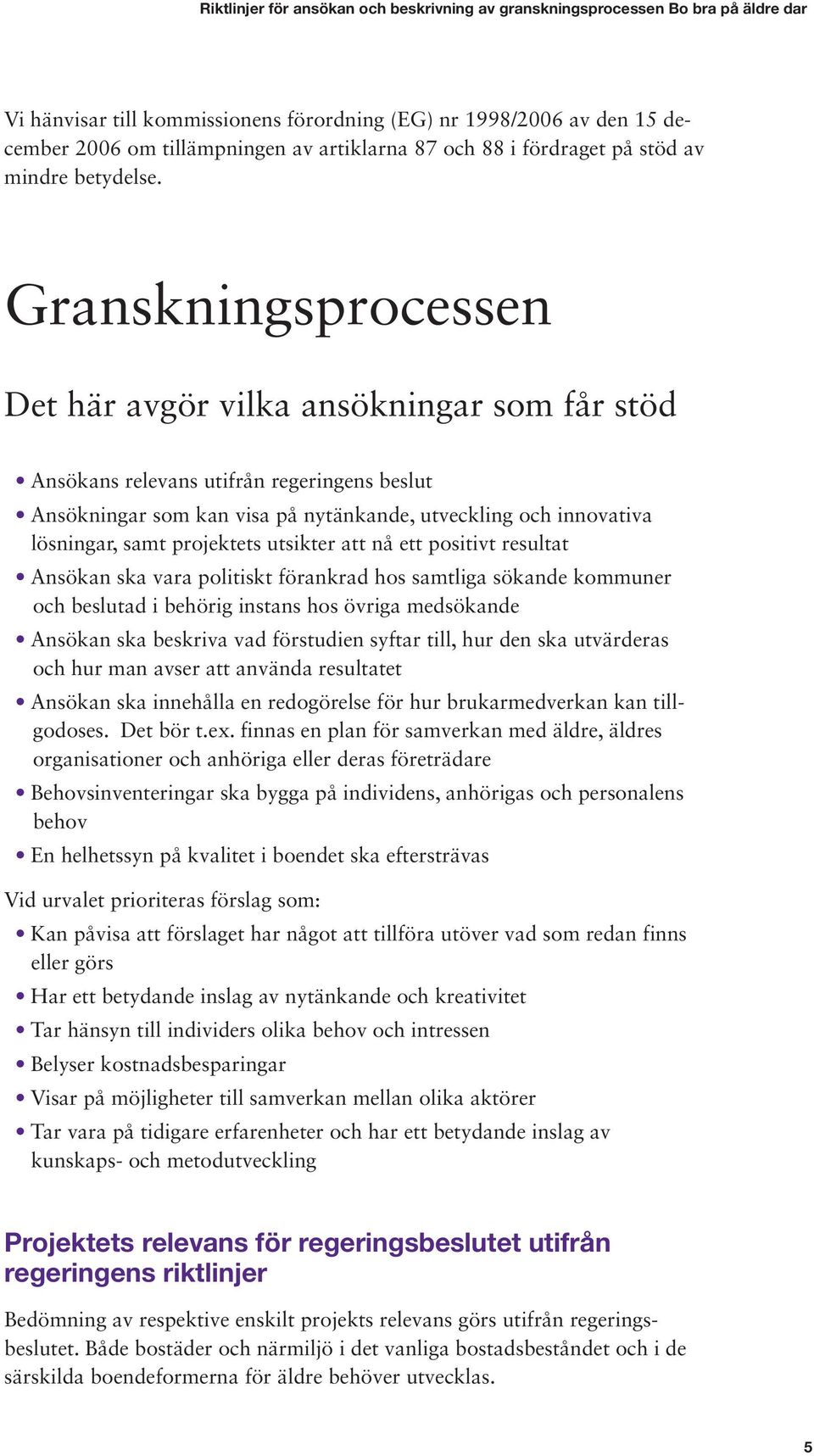 projektets utsikter att nå ett positivt resultat Ansökan ska vara politiskt förankrad hos samtliga sökande kommuner och beslutad i behörig instans hos övriga medsökande Ansökan ska beskriva vad