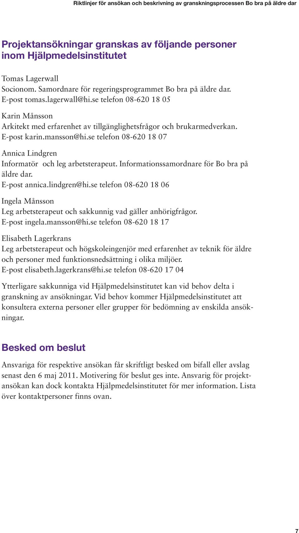 se telefon 08-620 18 07 Annica Lindgren Informatör och leg arbetsterapeut. Informationssamordnare för Bo bra på äldre dar. E-post annica.lindgren@hi.