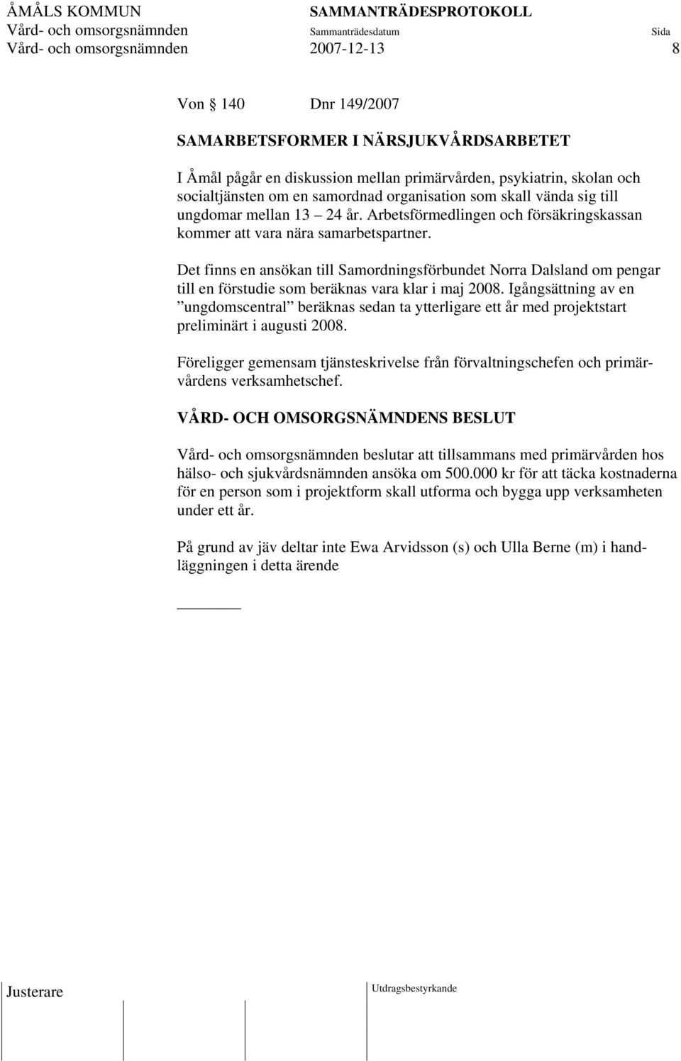 Det finns en ansökan till Samordningsförbundet Norra Dalsland om pengar till en förstudie som beräknas vara klar i maj 2008.