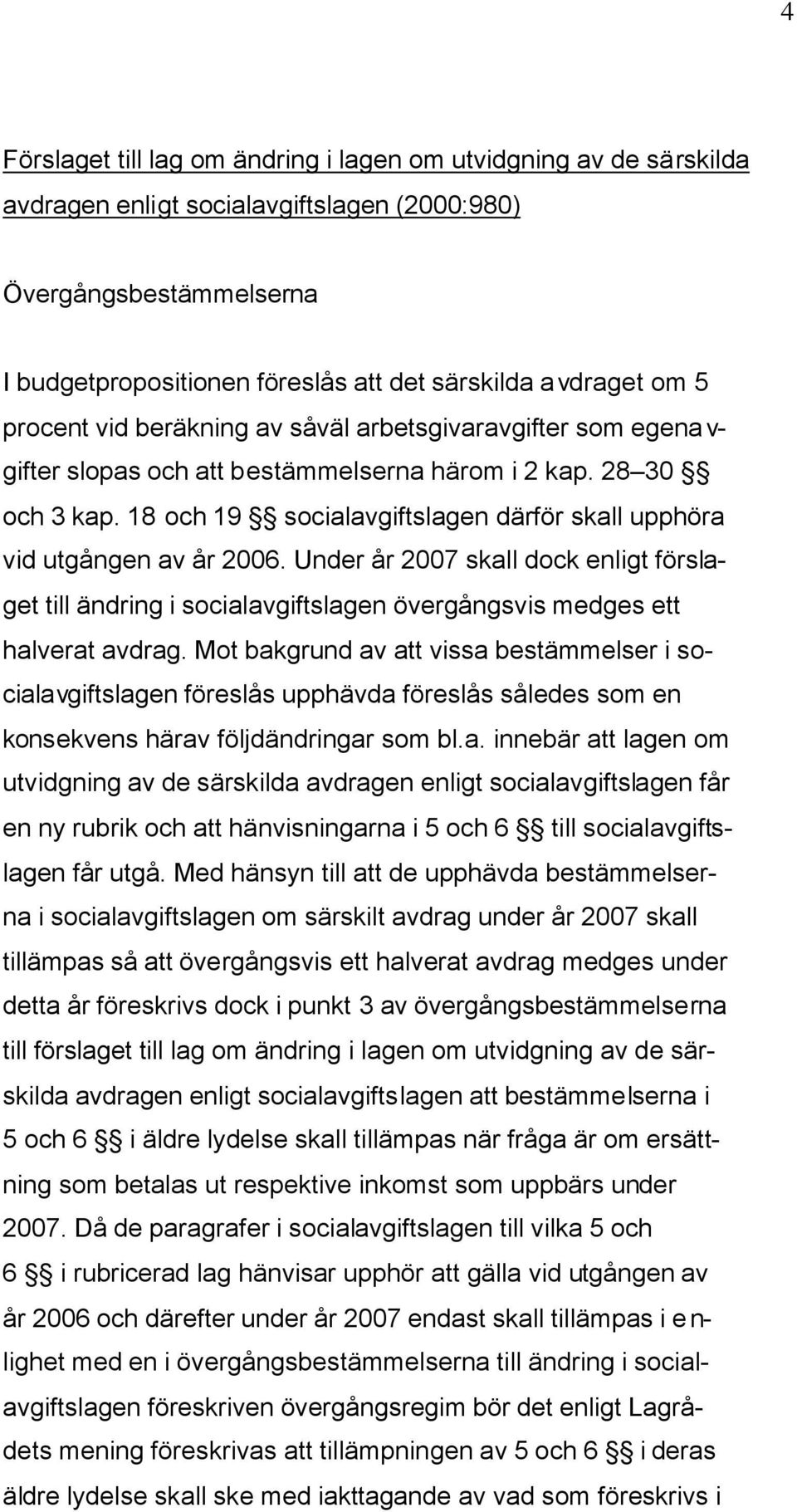 18 och 19 socialavgiftslagen därför skall upphöra vid utgången av år 2006. Under år 2007 skall dock enligt förslaget till ändring i socialavgiftslagen övergångsvis medges ett halverat avdrag.