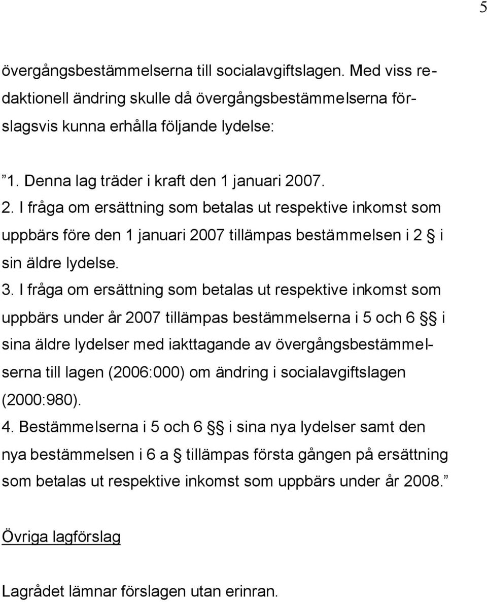 I fråga om ersättning som betalas ut respektive inkomst som uppbärs under år 2007 tillämpas bestämmelserna i 5 och 6 i sina äldre lydelser med iakttagande av övergångsbestämmelserna till lagen