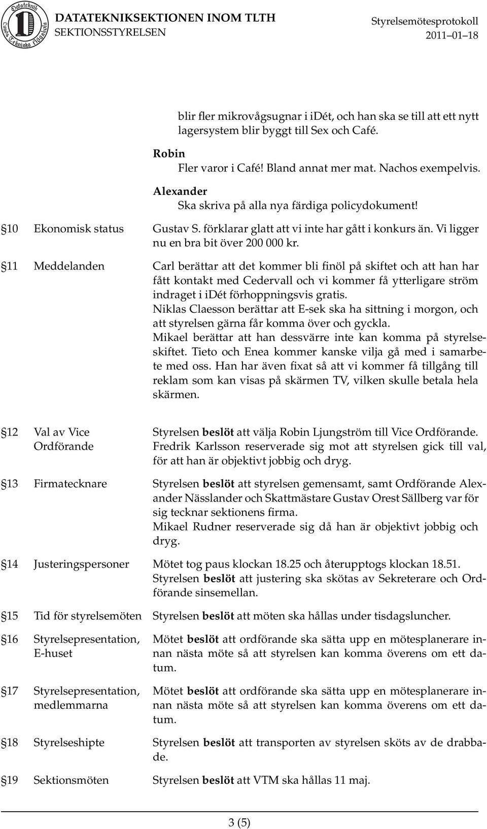 11 Meddelanden Carl berättar att det kommer bli finöl på skiftet och att han har fått kontakt med Cedervall och vi kommer få ytterligare ström indraget i idét förhoppningsvis gratis.