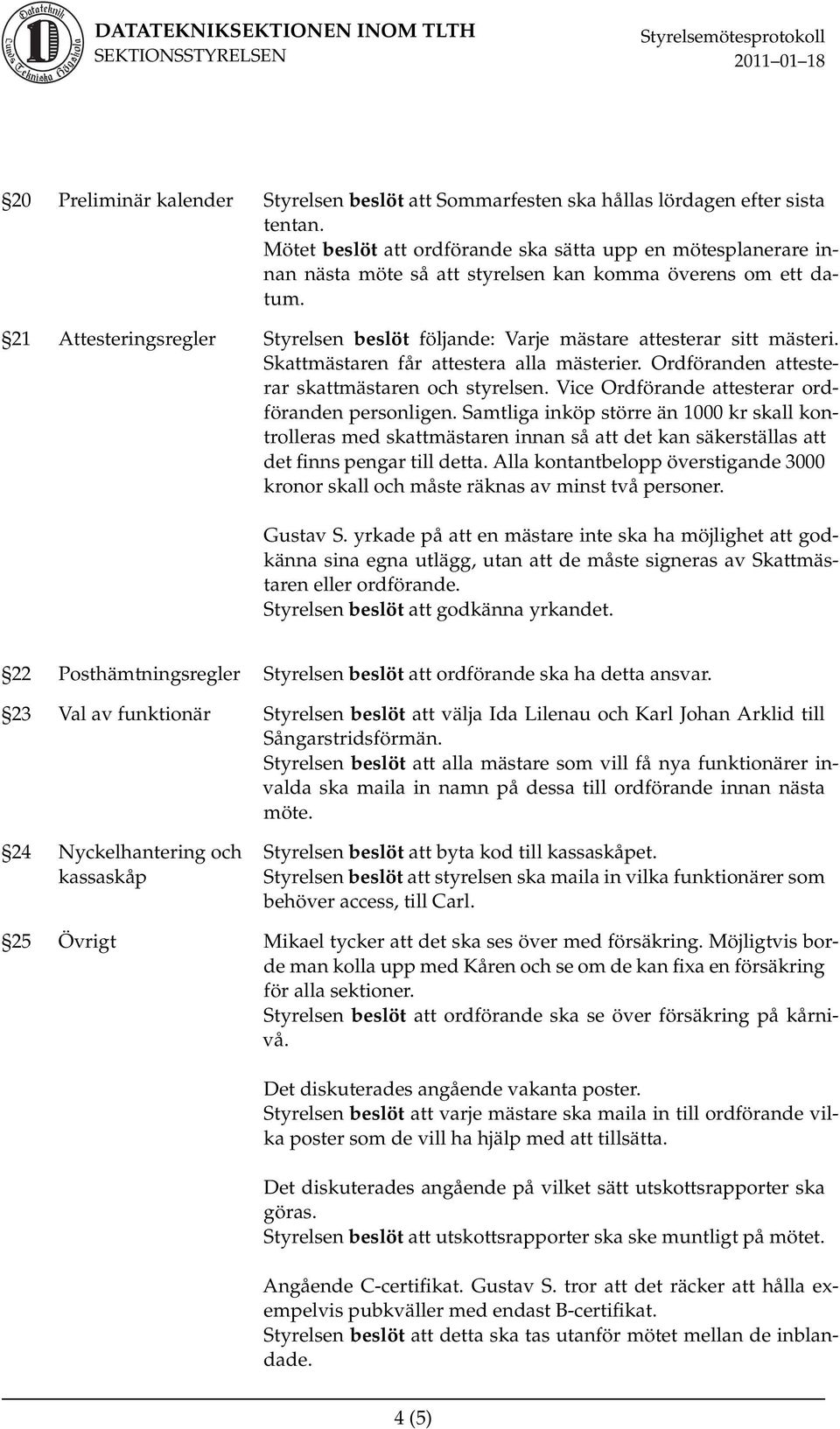 Samtliga inköp större än 1000 kr skall kontrolleras med skattmästaren innan så att det kan säkerställas att det finns pengar till detta.