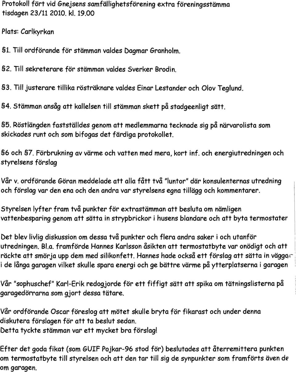 Röstlängden fastställdes genom att medlemmarna tecknade sig på närvarolista som skickades runt och som bifogas det färdiga protokollet. 6 och 7. Förbrukning av värme och vatten med mera, kort inf.
