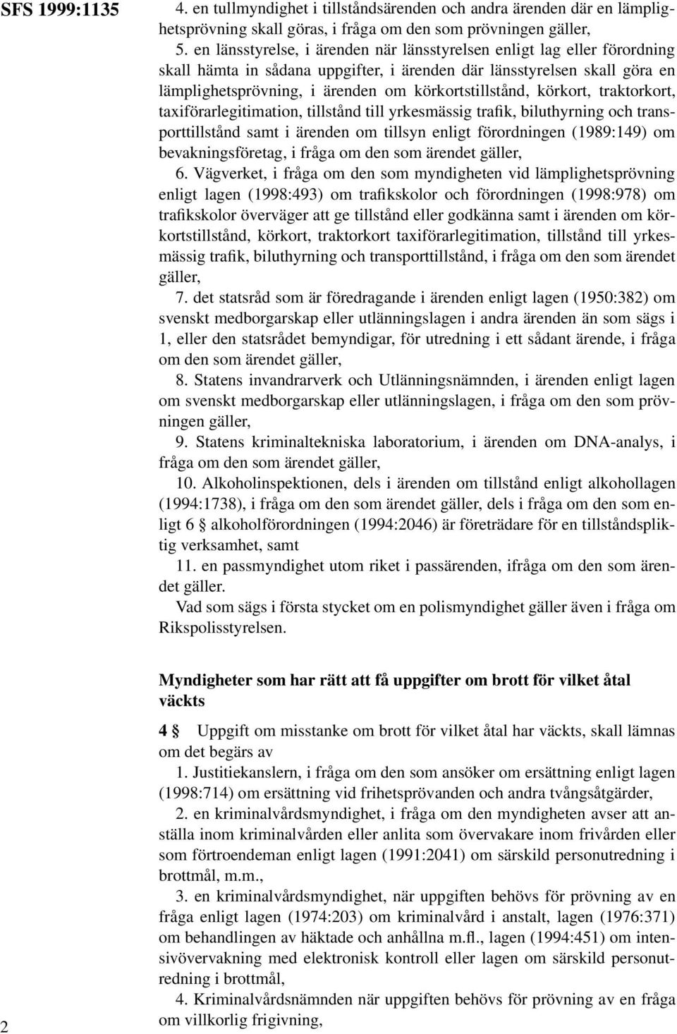 körkortstillstånd, körkort, traktorkort, taxiförarlegitimation, tillstånd till yrkesmässig trafik, biluthyrning och transporttillstånd samt i ärenden om tillsyn enligt förordningen (1989:149) om