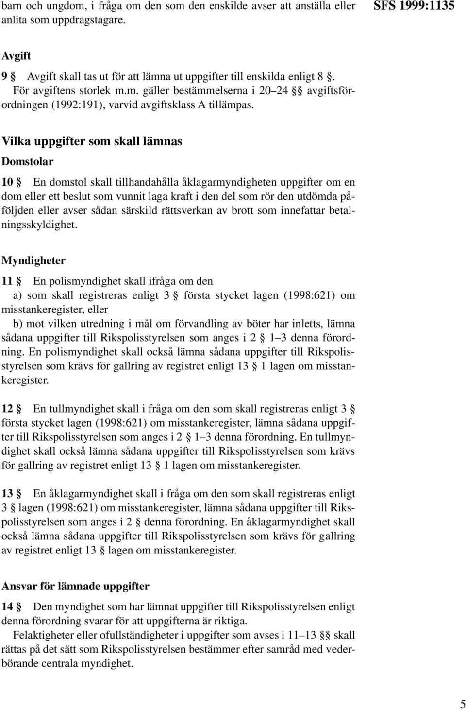 Vilka uppgifter som skall lämnas Domstolar 10 En domstol skall tillhandahålla åklagarmyndigheten uppgifter om en dom eller ett beslut som vunnit laga kraft i den del som rör den utdömda påföljden