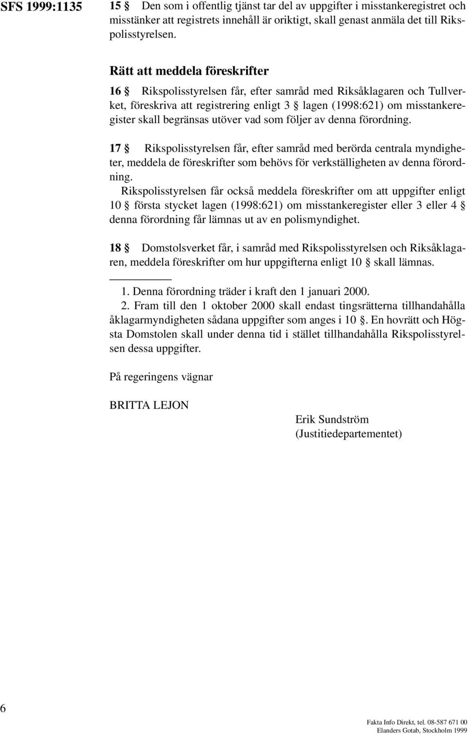 utöver vad som följer av denna förordning. 17 Rikspolisstyrelsen får, efter samråd med berörda centrala myndigheter, meddela de föreskrifter som behövs för verkställigheten av denna förordning.