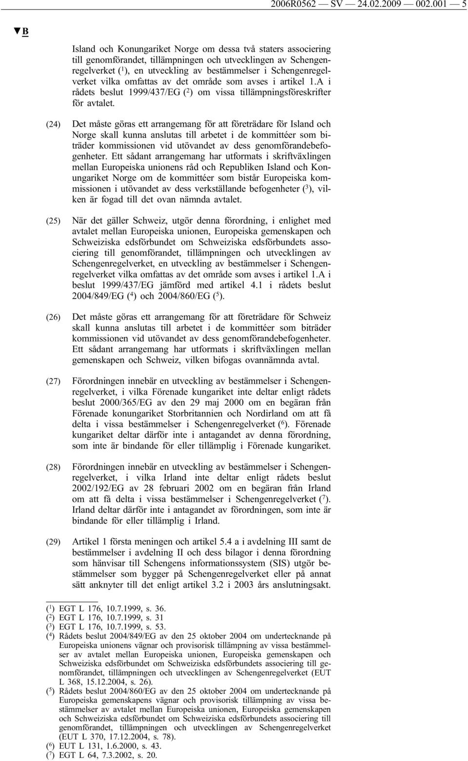 Schengenregelverket vilka omfattas av det område som avses i artikel 1.A i rådets beslut 1999/437/EG ( 2 ) om vissa tillämpningsföreskrifter för avtalet.