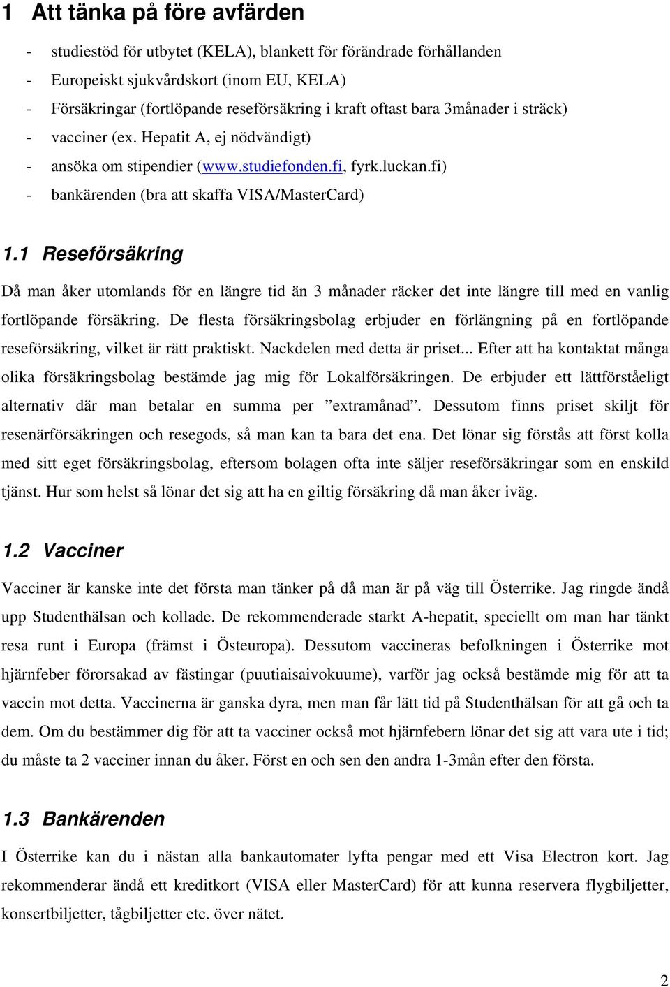 1 Reseförsäkring Då man åker utomlands för en längre tid än 3 månader räcker det inte längre till med en vanlig fortlöpande försäkring.