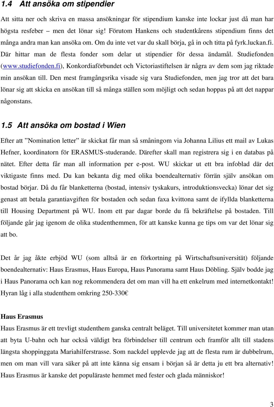 Studiefonden (www.studiefonden.fi), Konkordiaförbundet och Victoriastiftelsen är några av dem som jag riktade min ansökan till.