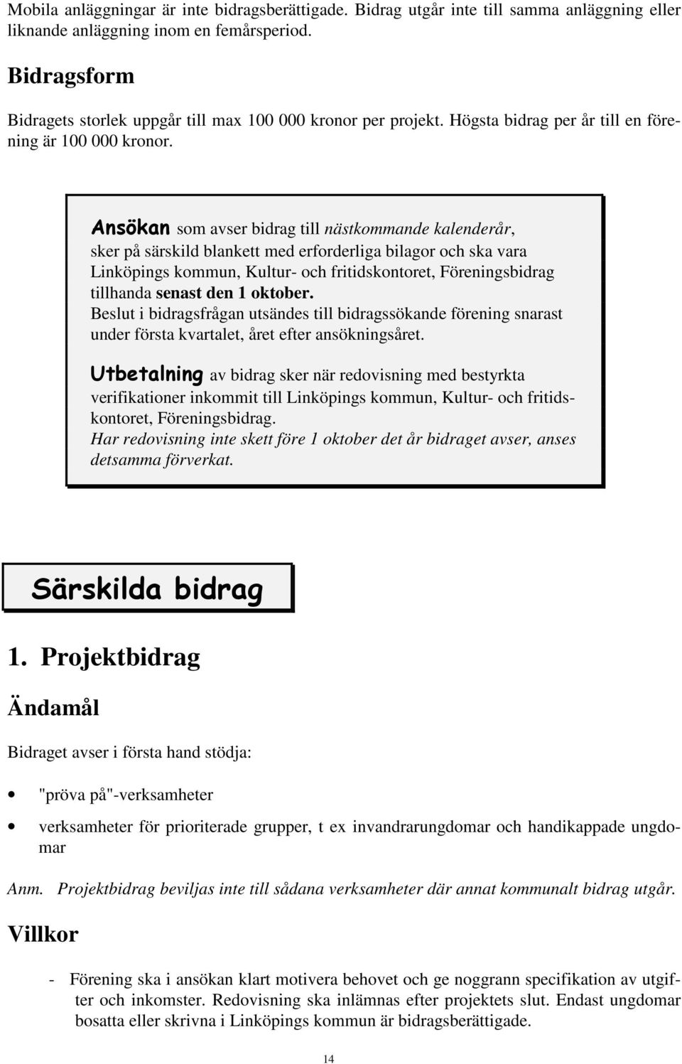 Ansökan som avser bidrag till nästkommande kalenderår, sker på särskild blankett med erforderliga bilagor och ska vara Linköpings kommun, Kultur- och fritidskontoret, Föreningsbidrag tillhanda senast