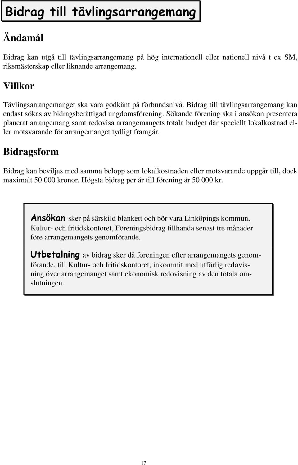 Sökande förening ska i ansökan presentera planerat arrangemang samt redovisa arrangemangets totala budget där speciellt lokalkostnad eller motsvarande för arrangemanget tydligt framgår.