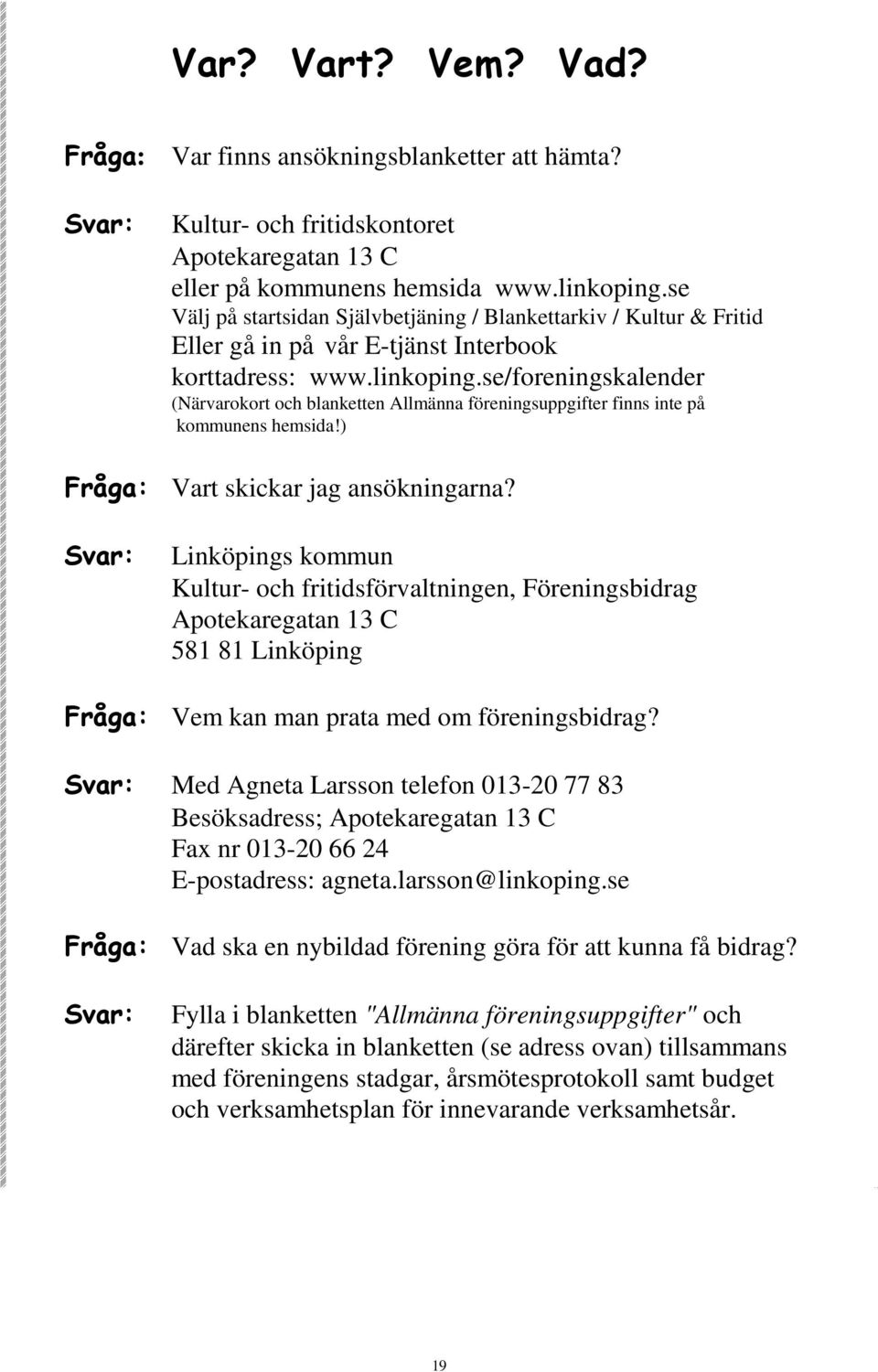 se/foreningskalender (Närvarokort och blanketten Allmänna föreningsuppgifter finns inte på kommunens hemsida!) Fråga: Vart skickar jag ansökningarna?