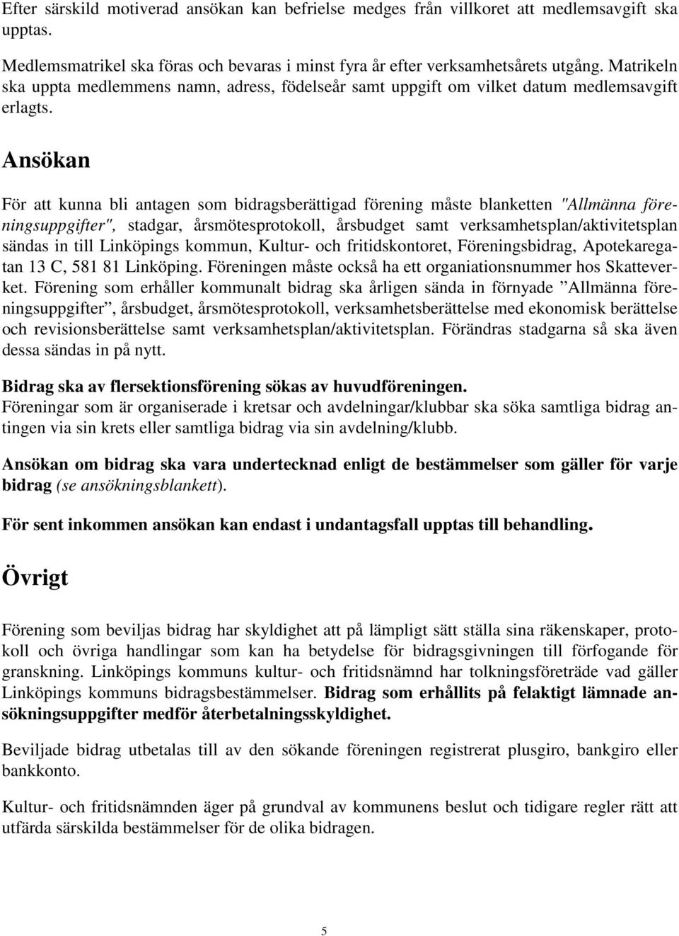 Ansökan För att kunna bli antagen som bidragsberättigad förening måste blanketten "Allmänna föreningsuppgifter", stadgar, årsmötesprotokoll, årsbudget samt verksamhetsplan/aktivitetsplan sändas in