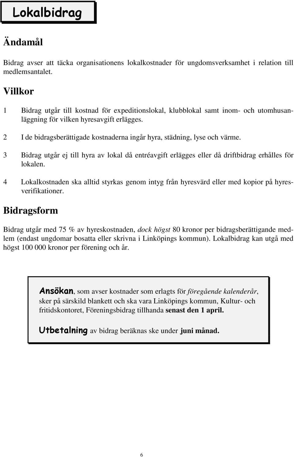 2 I de bidragsberättigade kostnaderna ingår hyra, städning, lyse och värme. 3 Bidrag utgår ej till hyra av lokal då entréavgift erlägges eller då driftbidrag erhålles för lokalen.