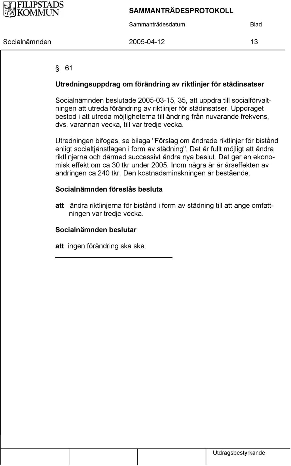 Utredningen bifogas, se bilaga "Förslag om ändrade riktlinjer för bistånd enligt socialtjänstlagen i form av städning".