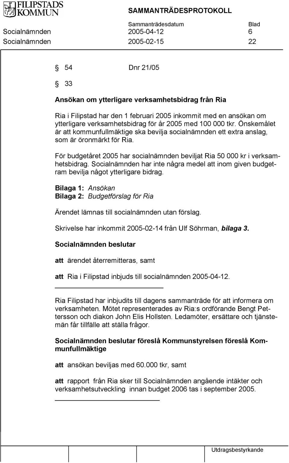 För budgetåret 2005 har socialnämnden beviljat Ria 50 000 kr i verksamhetsbidrag. Socialnämnden har inte några medel att inom given budgetram bevilja något ytterligare bidrag.