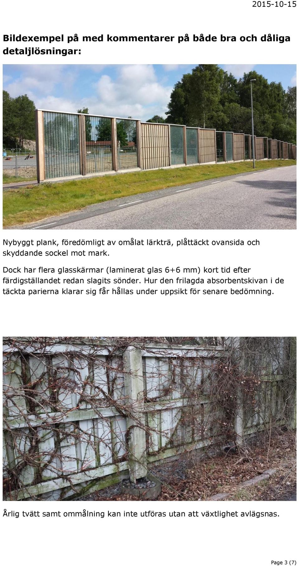 Dock har flera glasskärmar (laminerat glas 6+6 mm) kort tid efter färdigställandet redan slagits sönder.