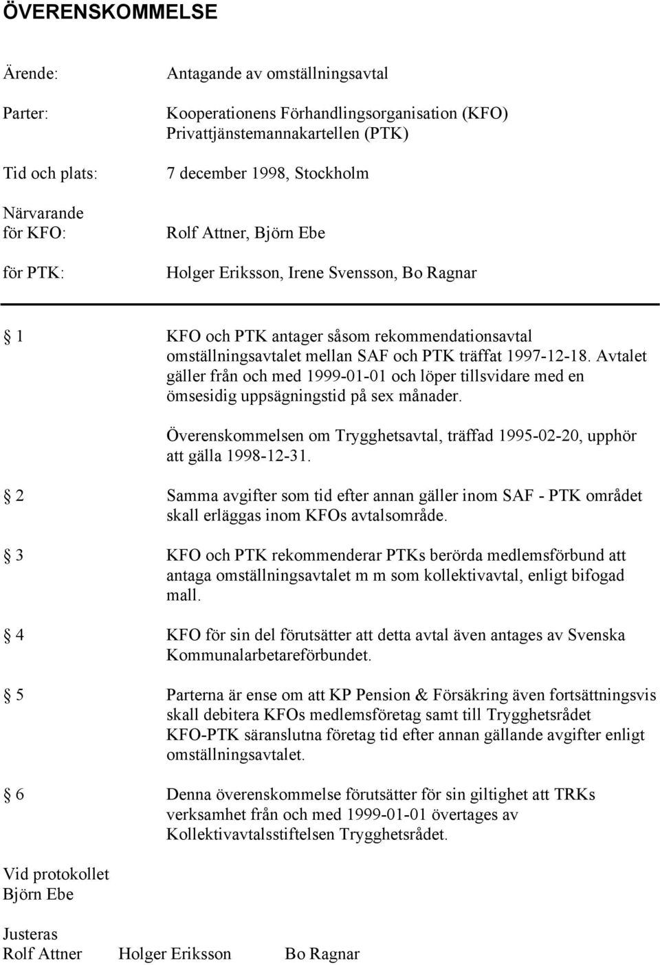 Avtalet gäller från och med 1999-01-01 och löper tillsvidare med en ömsesidig uppsägningstid på sex månader. Överenskommelsen om Trygghetsavtal, träffad 1995-02-20, upphör att gälla 1998-12-31.