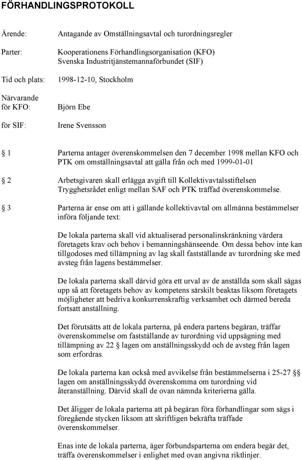 med 1999-01-01 2 Arbetsgivaren skall erlägga avgift till Kollektivavtalsstiftelsen Trygghetsrådet enligt mellan SAF och PTK träffad överenskommelse.