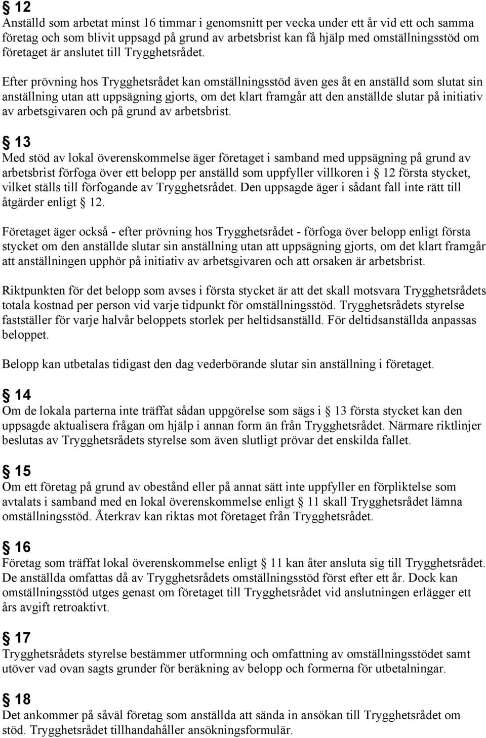 Efter prövning hos Trygghetsrådet kan omställningsstöd även ges åt en anställd som slutat sin anställning utan att uppsägning gjorts, om det klart framgår att den anställde slutar på initiativ av