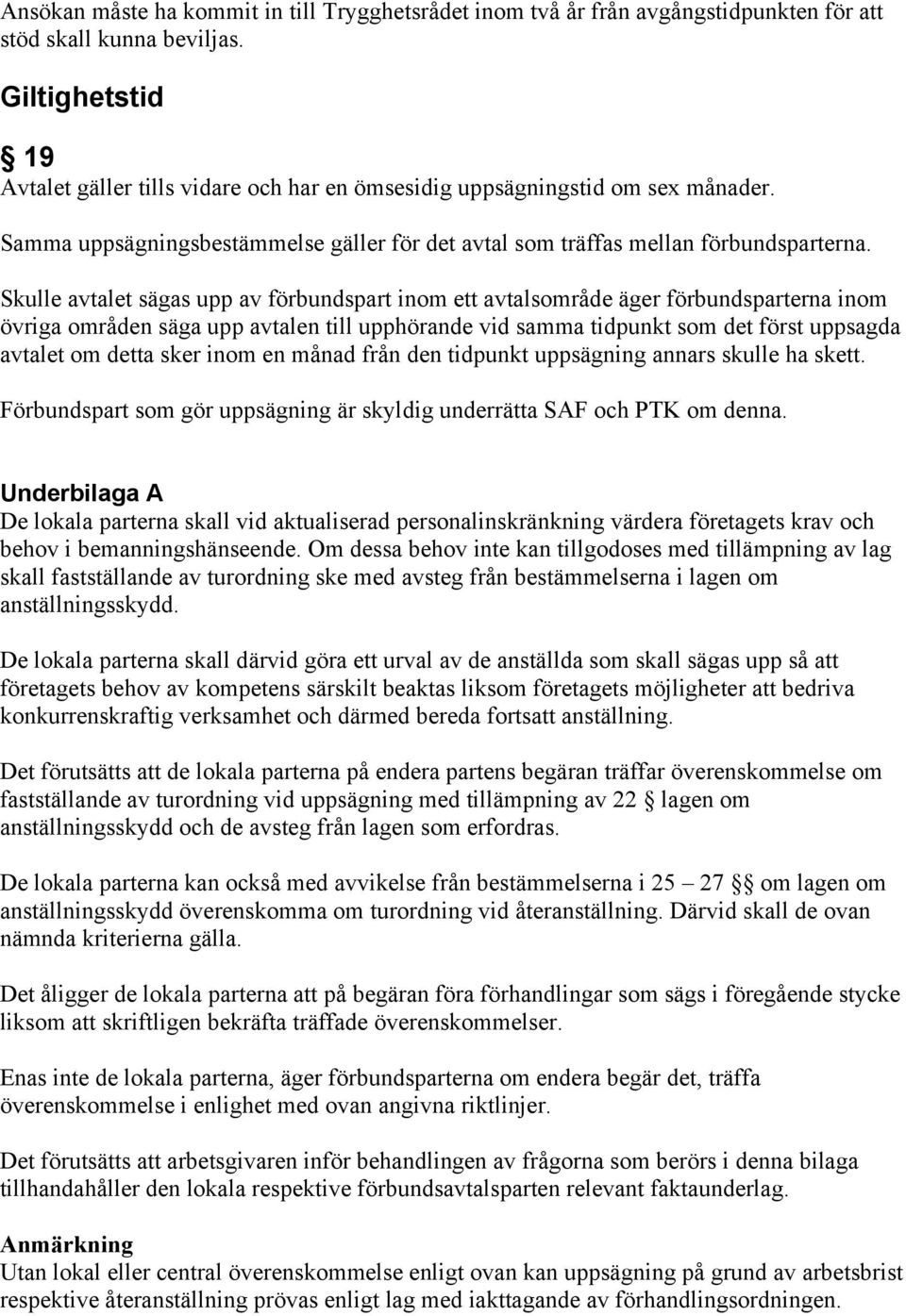 Skulle avtalet sägas upp av förbundspart inom ett avtalsområde äger förbundsparterna inom övriga områden säga upp avtalen till upphörande vid samma tidpunkt som det först uppsagda avtalet om detta