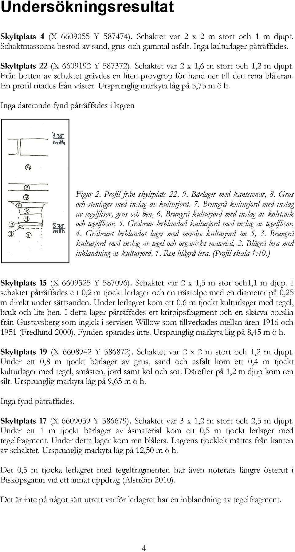 Ursprunglig markyta låg på 5,75 m ö h. Inga daterande fynd påträffades i lagren Figur 2. Profil från skyltplats 22. 9. Bärlager med kantstenar, 8. Grus och stenlager med inslag av kulturjord. 7.