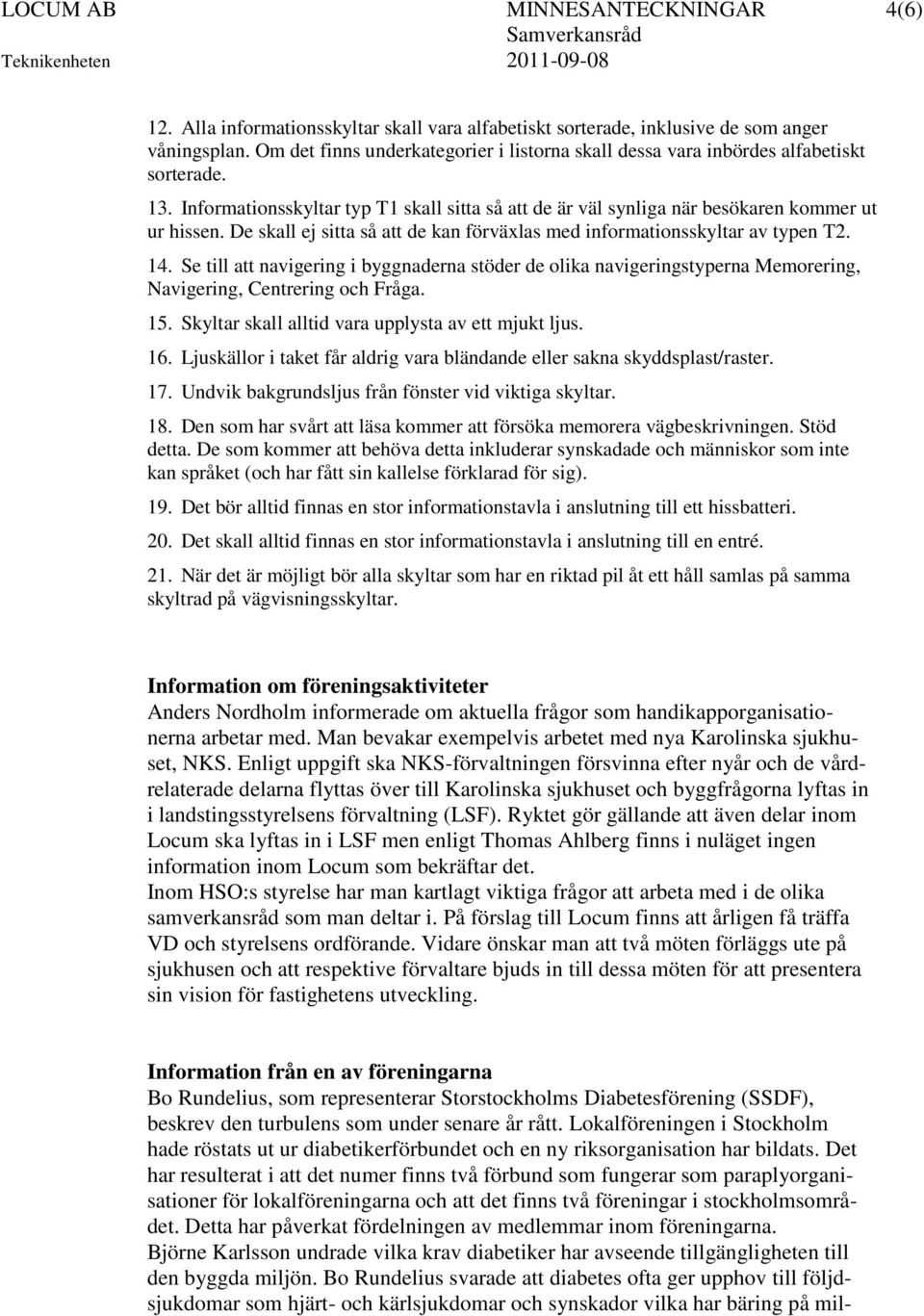 De skall ej sitta så att de kan förväxlas med informationsskyltar av typen T2. 14. Se till att navigering i byggnaderna stöder de olika navigeringstyperna Memorering, Navigering, Centrering och Fråga.