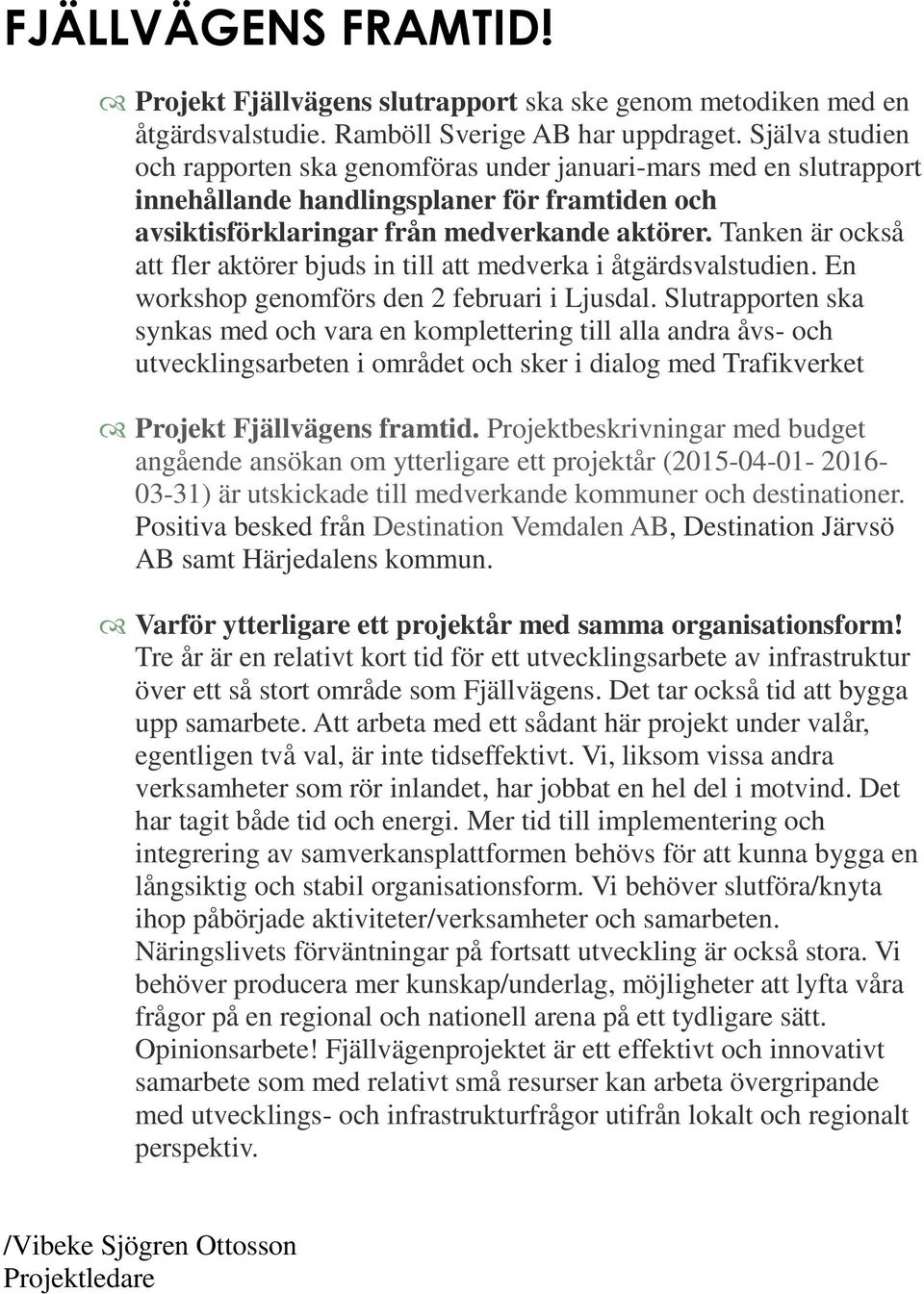 Tanken är också att fler aktörer bjuds in till att medverka i åtgärdsvalstudien. En workshop genomförs den 2 februari i Ljusdal.