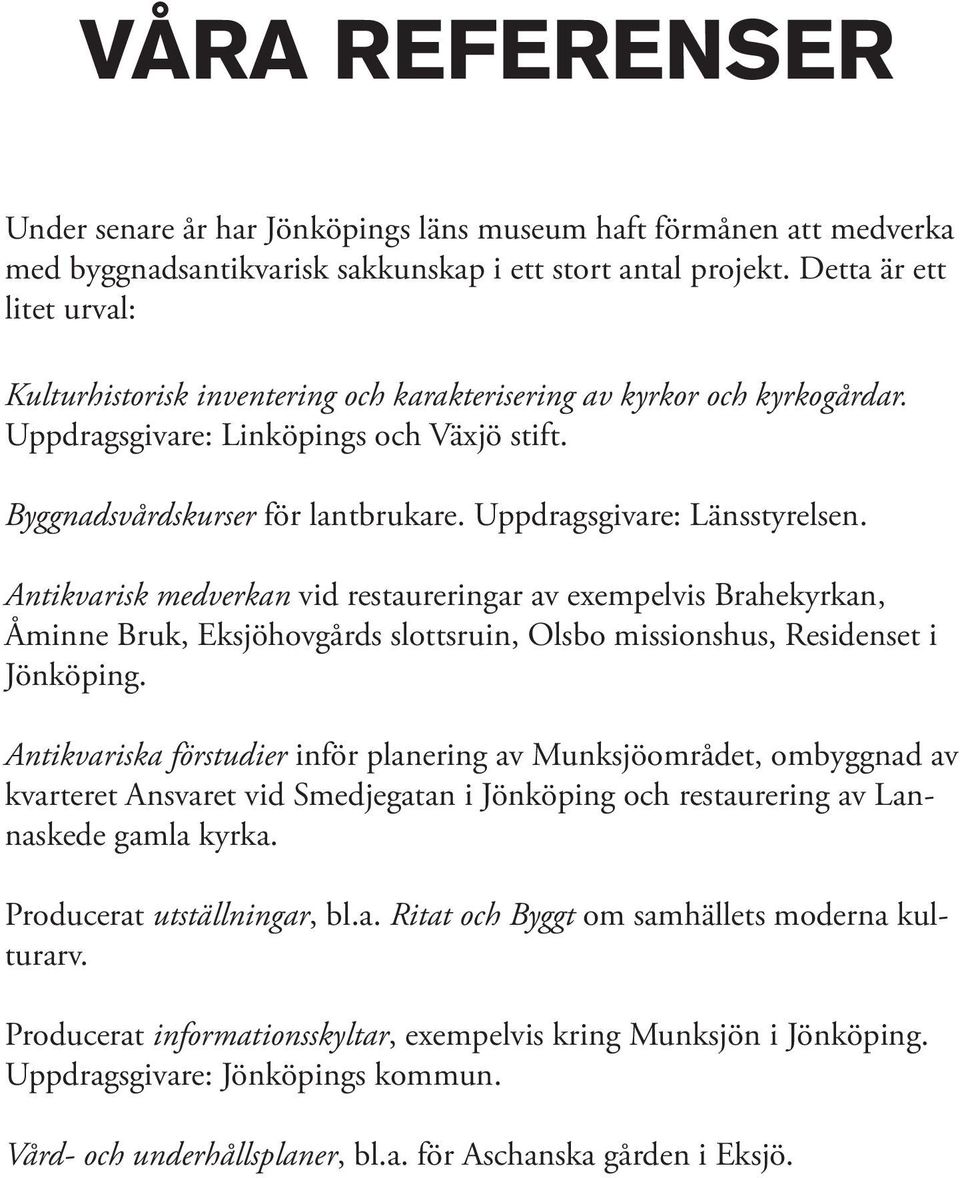 Uppdragsgivare: Länsstyrelsen. Antikvarisk medverkan vid restaureringar av exempelvis Brahekyrkan, Åminne Bruk, Eksjöhovgårds slottsruin, Olsbo missionshus, Residenset i Jönköping.