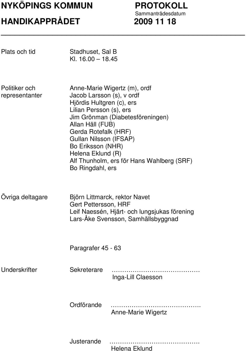 (Diabetesföreningen) Allan Häll (FUB) Gerda Rotefalk (HRF) Gullan Nilsson (IFSAP) Bo Eriksson (NHR) Helena Eklund (R) Alf Thunholm, ers för Hans Wahlberg