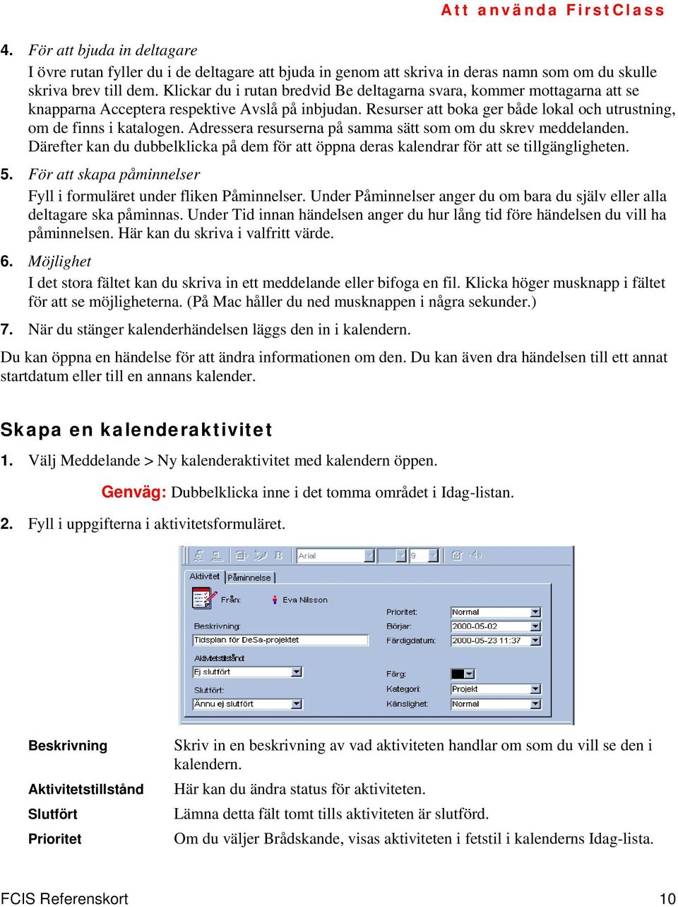 Adressera resurserna på samma sätt som om du skrev meddelanden. Därefter kan du dubbelklicka på dem för att öppna deras kalendrar för att se tillgängligheten. 5.