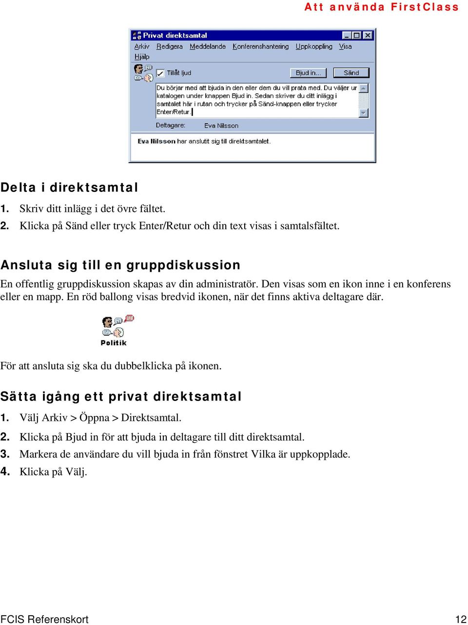 En röd ballong visas bredvid ikonen, när det finns aktiva deltagare där. För att ansluta sig ska du dubbelklicka på ikonen. Sätta igång ett privat direktsamtal 1.