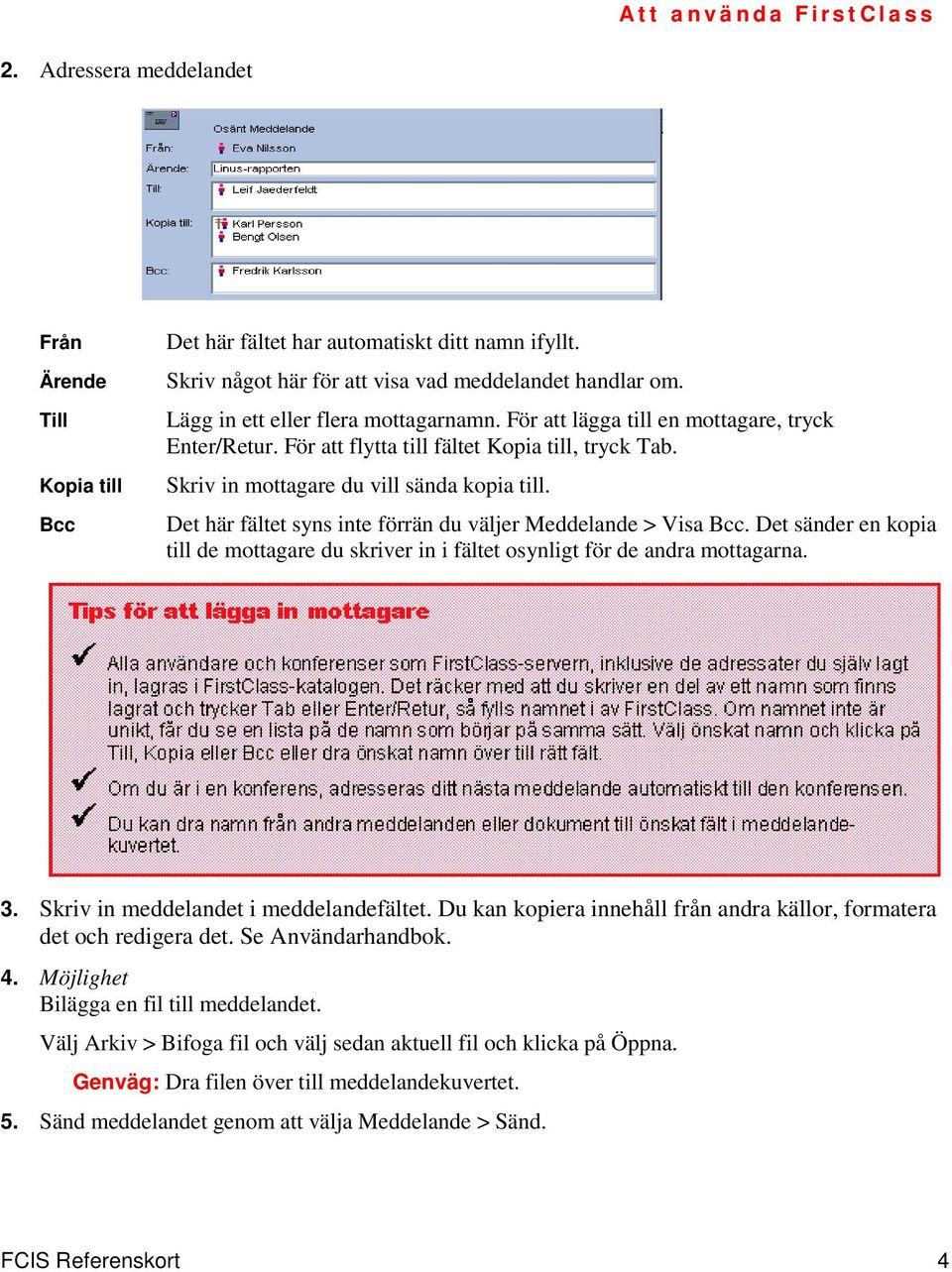 Det här fältet syns inte förrän du väljer Meddelande > Visa Bcc. Det sänder en kopia till de mottagare du skriver in i fältet osynligt för de andra mottagarna. 3.