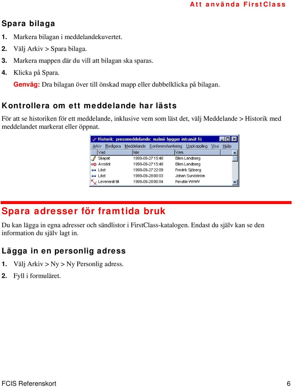 Kontrollera om ett meddelande har lästs Att använda FirstClass För att se historiken för ett meddelande, inklusive vem som läst det, välj Meddelande > Historik med meddelandet