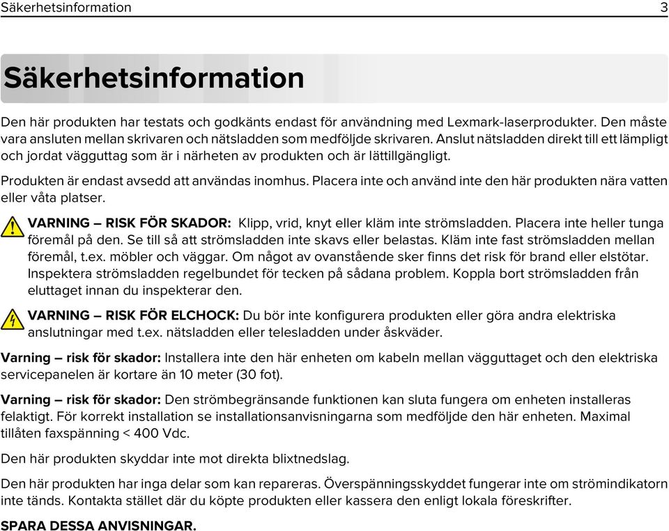 Produkten är endast avsedd att användas inomhus. Placera inte och använd inte den här produkten nära vatten eller våta platser. VARNING RISK FÖR SKADOR: Klipp, vrid, knyt eller kläm inte strömsladden.