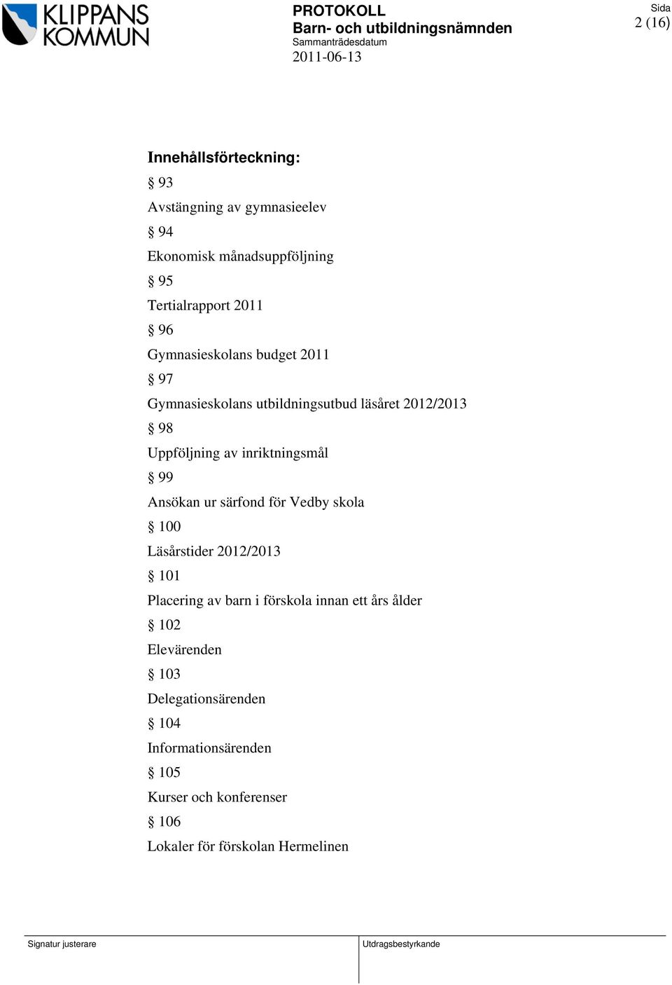 Ansökan ur särfond för Vedby skola 100 Läsårstider 2012/2013 101 Placering av barn i förskola innan ett års ålder 102