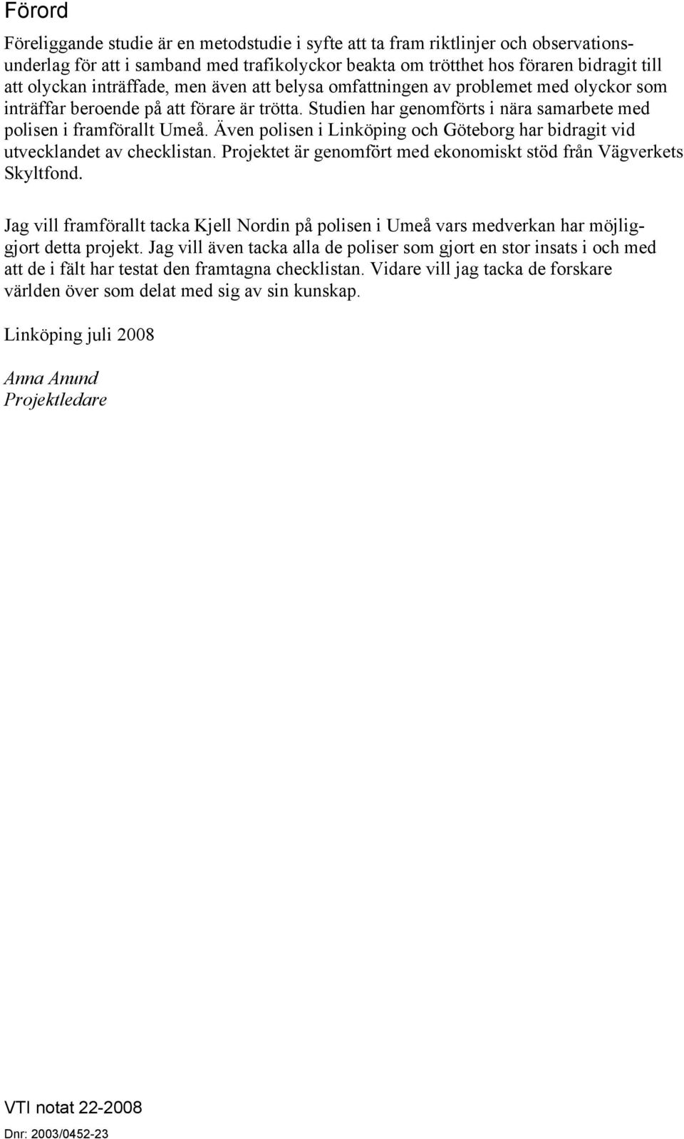 Även polisen i Linköping och Göteborg har bidragit vid utvecklandet av checklistan. Projektet är genomfört med ekonomiskt stöd från Vägverkets Skyltfond.