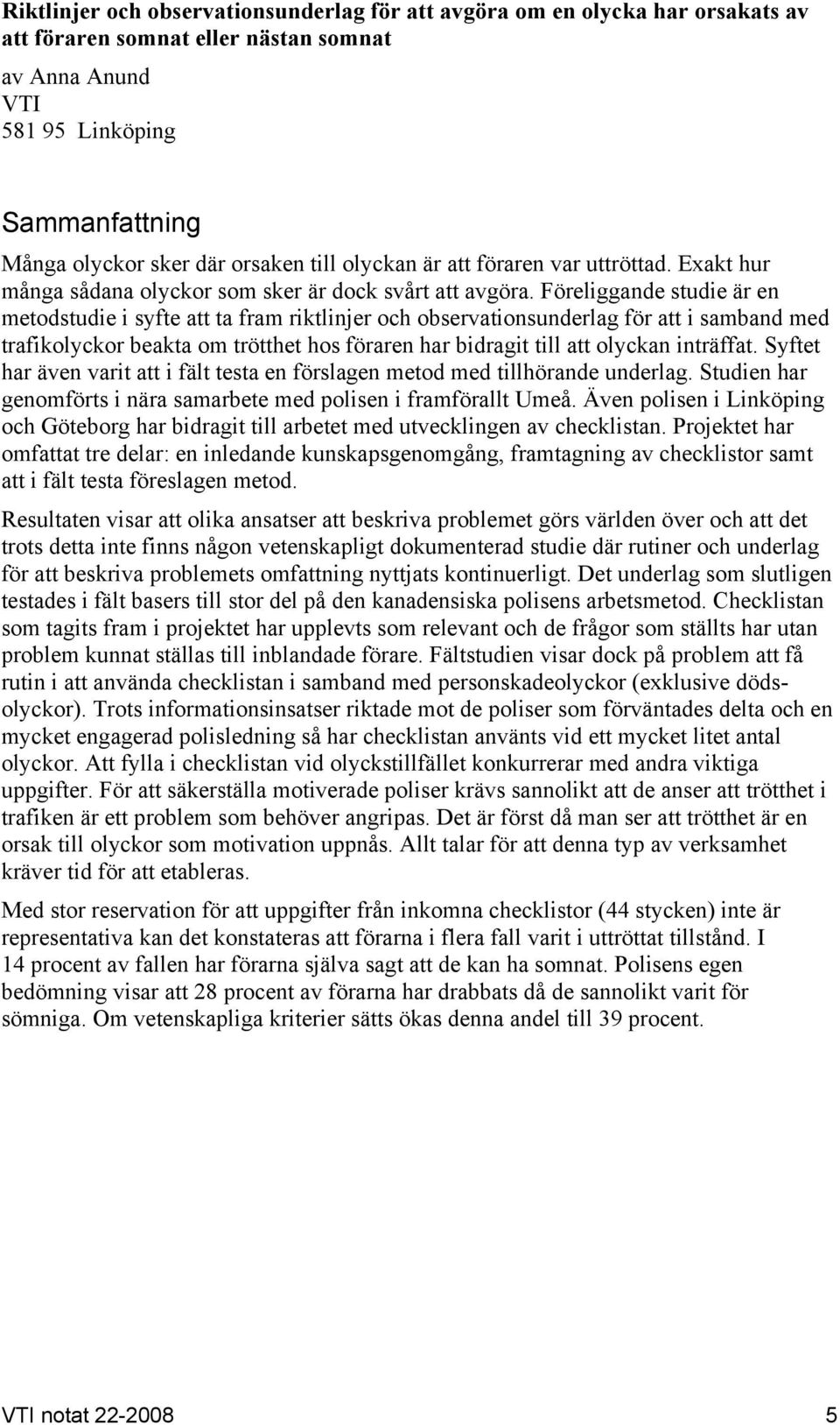 Föreliggande studie är en metodstudie i syfte att ta fram riktlinjer och observationsunderlag för att i samband med trafikolyckor beakta om trötthet hos föraren har bidragit till att olyckan