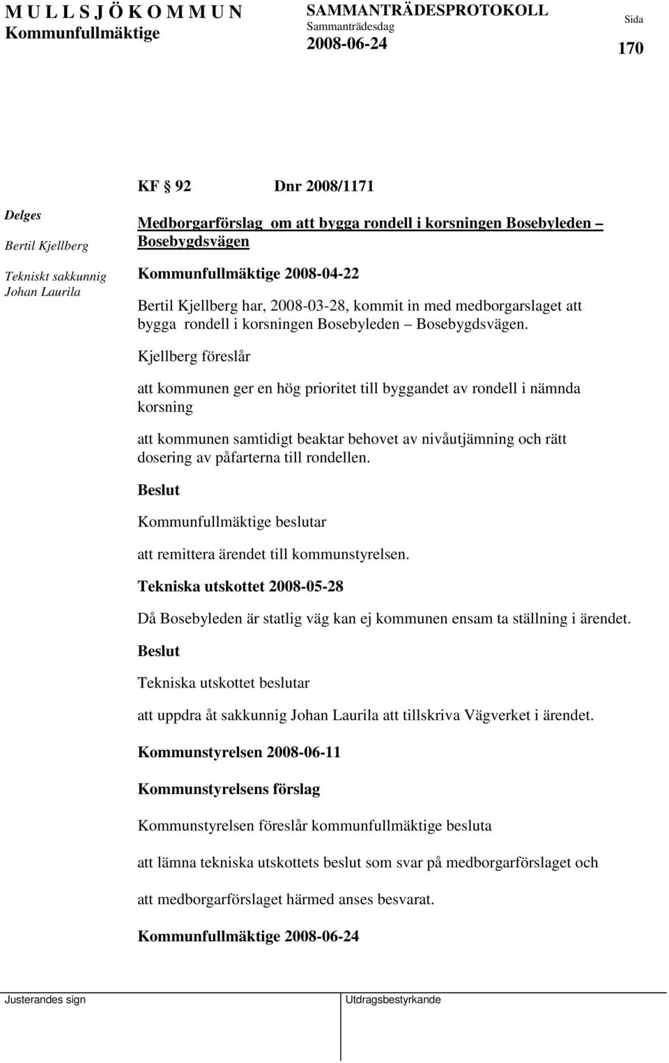 Kjellberg föreslår att kommunen ger en hög prioritet till byggandet av rondell i nämnda korsning att kommunen samtidigt beaktar behovet av nivåutjämning och rätt dosering av påfarterna till rondellen.