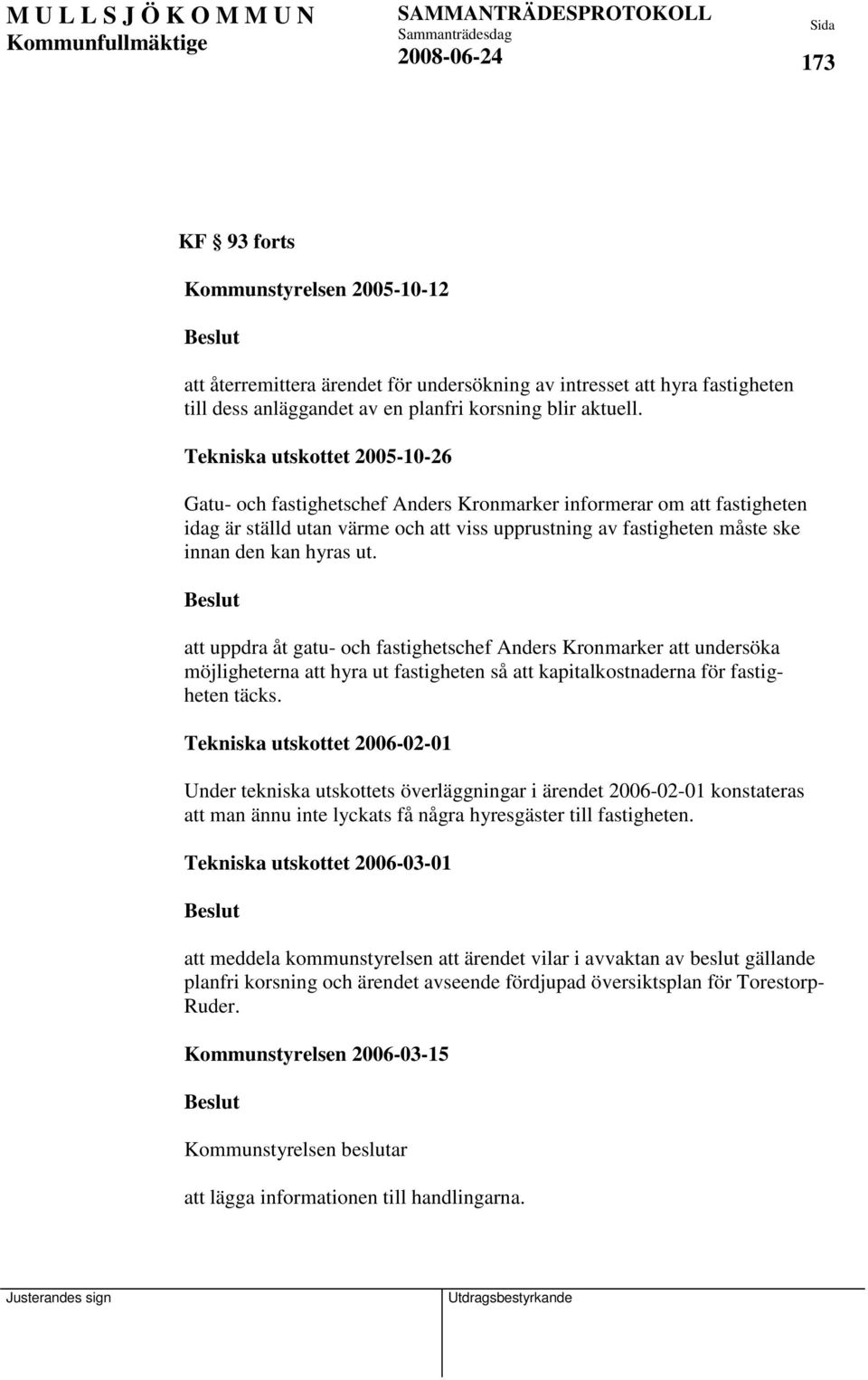 ut. att uppdra åt gatu- och fastighetschef Anders Kronmarker att undersöka möjligheterna att hyra ut fastigheten så att kapitalkostnaderna för fastigheten täcks.