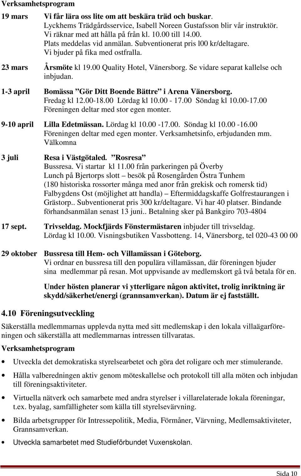 Se vidare separat kallelse och inbjudan. 1-3 april Bomässa Gör Ditt Boende Bättre i Arena Vänersborg. Fredag kl 12.00-18.00 Lördag kl 10.00-17.00 Söndag kl 10.00-17.00 Föreningen deltar med stor egen monter.