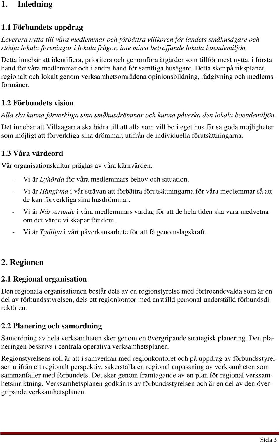 Detta innebär att identifiera, prioritera och genomföra åtgärder som tillför mest nytta, i första hand för våra medlemmar och i andra hand för samtliga husägare.