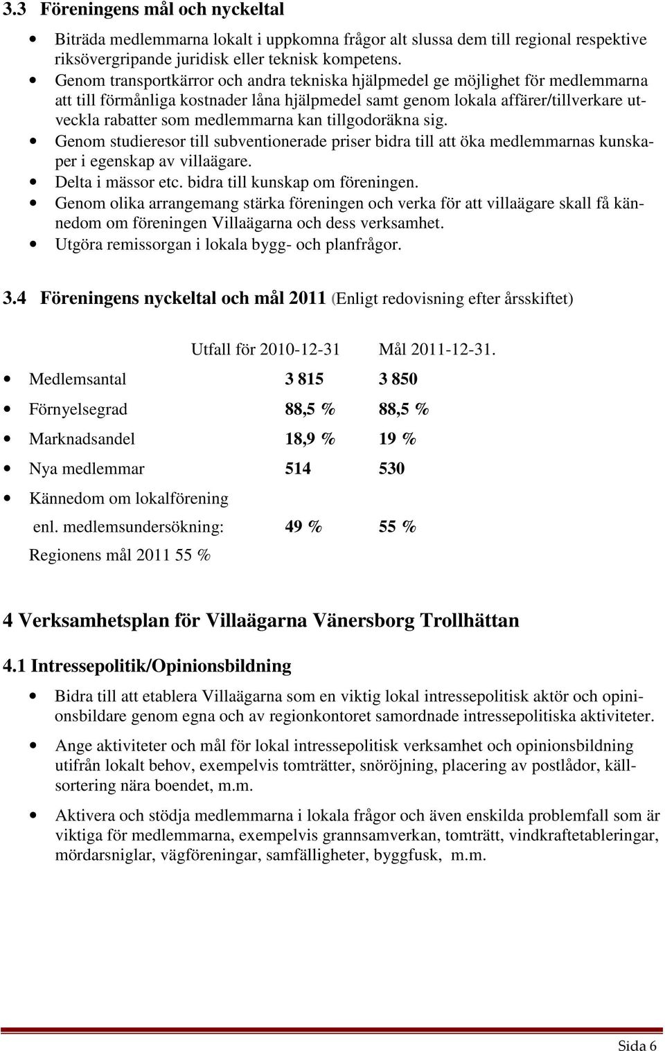 kan tillgodoräkna sig. Genom studieresor till subventionerade priser bidra till att öka medlemmarnas kunskaper i egenskap av villaägare. Delta i mässor etc. bidra till kunskap om föreningen.