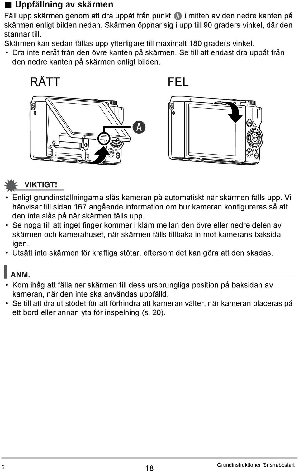 Se till att endast dra uppåt från den nedre kanten på skärmen enligt bilden. RÄTT FEL A VIKTIGT! Enligt grundinställningarna slås kameran på automatiskt när skärmen fälls upp.