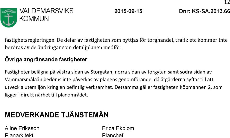 Övriga angränsande fastigheter Fastigheter belägna på västra sidan av Storgatan, norra sidan av torgytan samt södra sidan av Vammarsmålaån bedöms inte